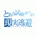 とある試験前のの現実逃避（インデックス）