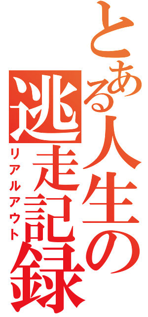 とある人生の逃走記録（リアルアウト）