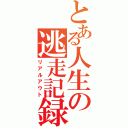 とある人生の逃走記録（リアルアウト）