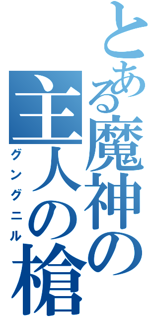 とある魔神の主人の槍（グングニル）