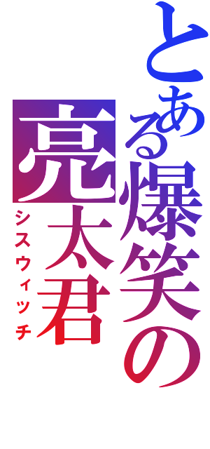 とある爆笑の亮太君（シスウィッチ）