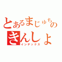 とあるまじゅちゅのきんしょ…あれ？（インデックス）