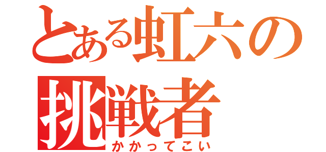 とある虹六の挑戦者（かかってこい）