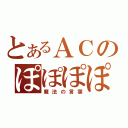 とあるＡＣのぽぽぽぽーん（魔法の言葉）