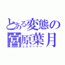 とある変態の宮原葉月（エロゲーマー）