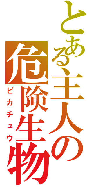 とある主人の危険生物（ピカチュウ）