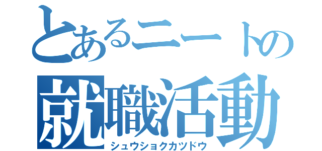 とあるニートの就職活動（シュウショクカツドウ）