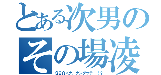 とある次男のその場凌（ΩΩΩ＜ナ、ナンダッテ－！？）