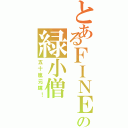 とあるＦＩＮＥの緑小僧（五十嵐元輝！）