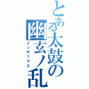 とある太鼓の幽玄ノ乱（インデックス）