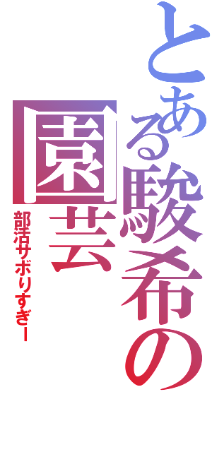 とある駿希の園芸（部活サボりすぎー）