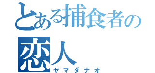 とある捕食者の恋人（ヤマダナオ）