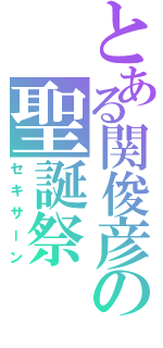 とある関俊彦の聖誕祭（セキサーン）