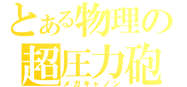 とある物理の超圧力砲（メガキャノン）