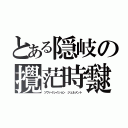 とある隠岐の攪茫時靆（ツヴァイレイション　ジェネメント）