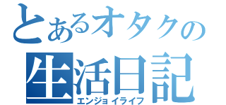 とあるオタクの生活日記（エンジョイライフ）