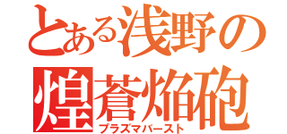 とある浅野の煌蒼焔砲（プラズマバースト）