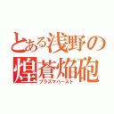 とある浅野の煌蒼焔砲（プラズマバースト）