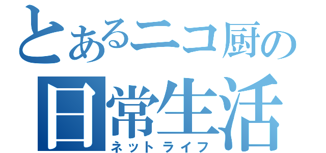 とあるニコ厨の日常生活（ネットライフ）