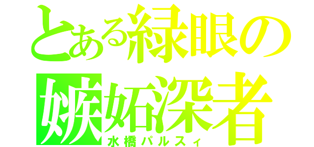 とある緑眼の嫉妬深者（水橋パルスィ）