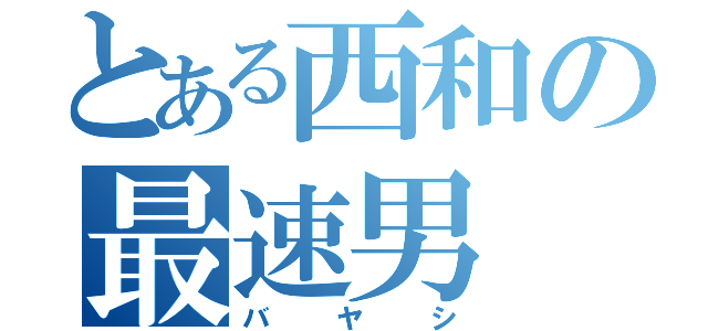 とある西和の最速男（バヤシ）