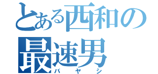 とある西和の最速男（バヤシ）