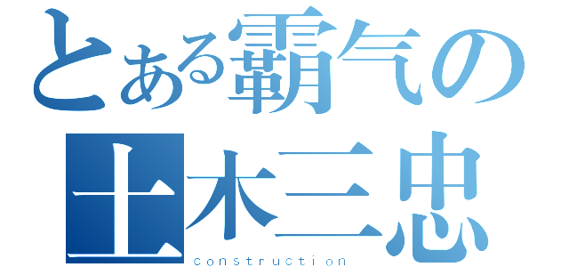 とある霸气の土木三忠（ｃｏｎｓｔｒｕｃｔｉｏｎ ）