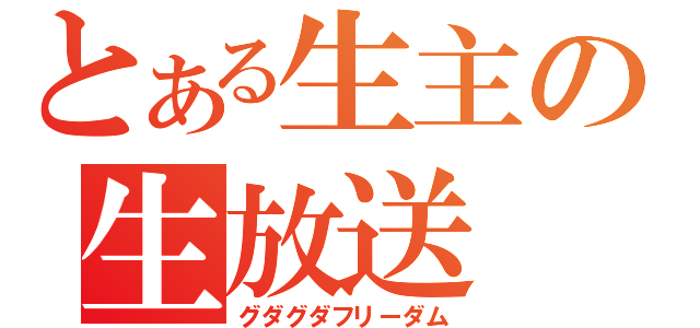 とある生主の生放送（グダグダフリーダム）