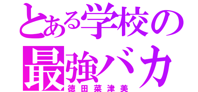 とある学校の最強バカ（徳田菜津美）