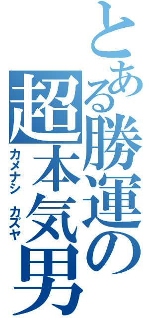 とある勝運の超本気男（カメナシ　カズヤ）