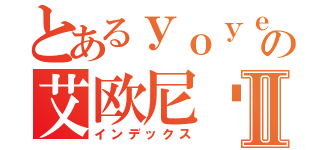 とあるｙｏｙｅの艾欧尼亚Ⅱ（インデックス）