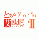 とあるｙｏｙｅの艾欧尼亚Ⅱ（インデックス）