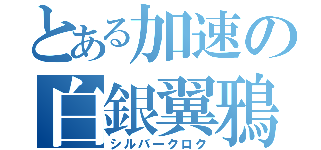 とある加速の白銀翼鴉（シルバークロク）