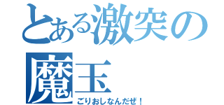 とある激突の魔玉（ごりおしなんだぜ！）