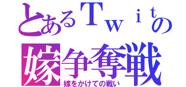 とあるＴｗｉｔｔｅｒの嫁争奪戦（嫁をかけての戦い）