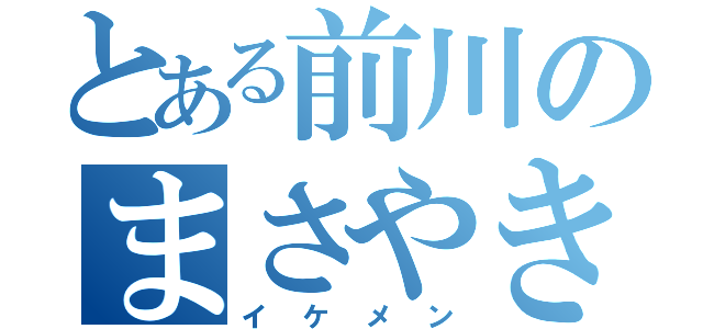 とある前川のまさやきゅん（イケメン）