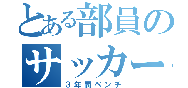 とある部員のサッカー（３年間ベンチ）