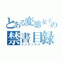 とある変態女子の禁書目録（インデックス）