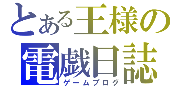 とある王様の電戯日誌（ゲームブログ）