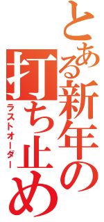 とある新年の打ち止め（ラストオーダー）