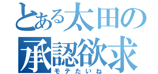 とある太田の承認欲求（モテたいね）