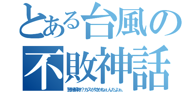 とある台風の不敗神話（警報解除？カスが効かねぇんだよぉ。）