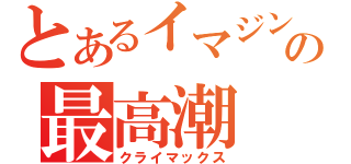 とあるイマジンの最高潮（クライマックス）