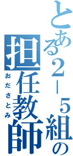 とある２－５組の担任教師（おださとみ）