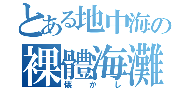 とある地中海の裸體海灘（懐かし）