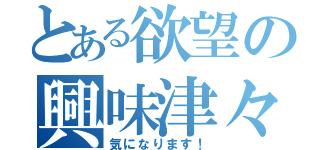 とある欲望の興味津々（気になります！）