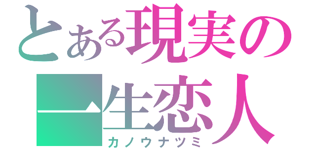 とある現実の一生恋人（カノウナツミ）