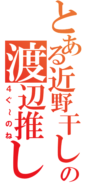 とある近野干しの渡辺推し（４ぐ～のね）