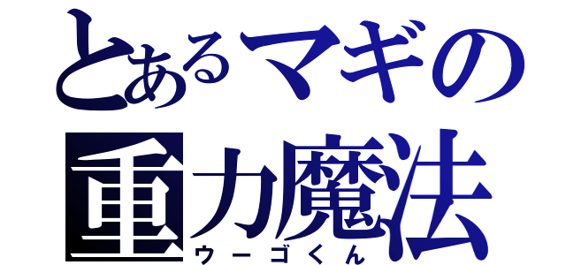 とあるマギの重力魔法（ウーゴくん）