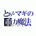 とあるマギの重力魔法（ウーゴくん）